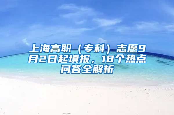 上海高职（专科）志愿9月2日起填报，18个热点问答全解析