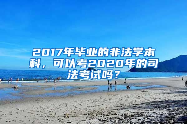 2017年毕业的非法学本科，可以考2020年的司法考试吗？