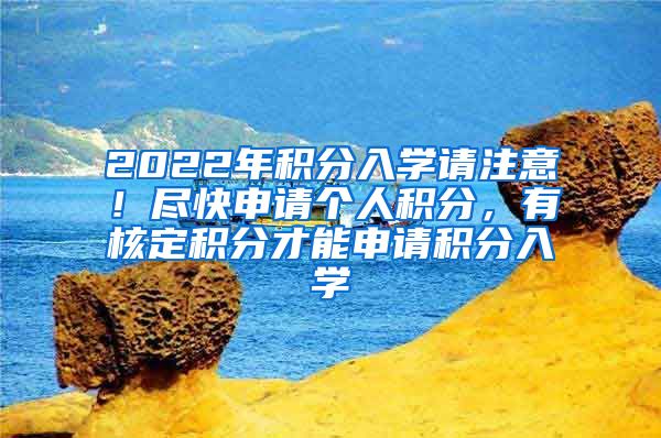 2022年积分入学请注意！尽快申请个人积分，有核定积分才能申请积分入学