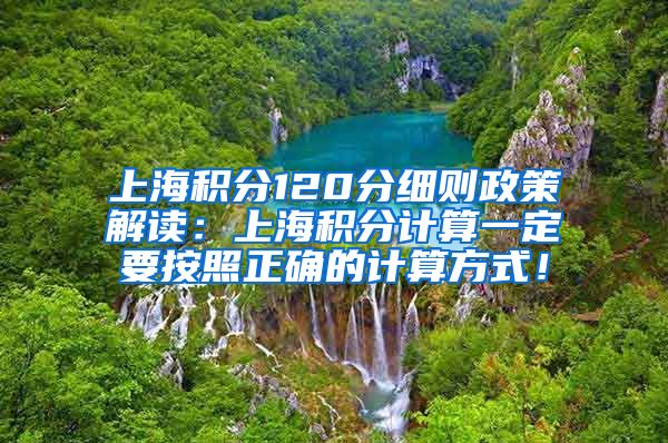 上海积分120分细则政策解读：上海积分计算一定要按照正确的计算方式！