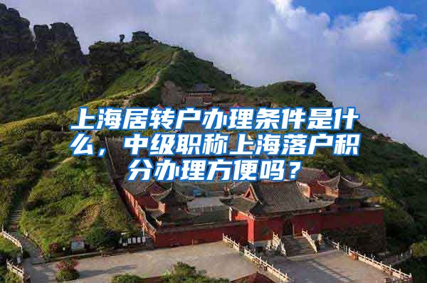 上海居转户办理条件是什么，中级职称上海落户积分办理方便吗？