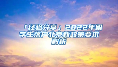 「经验分享」2022年留学生落户北京新政策要求解析