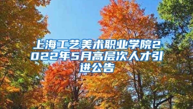 上海工艺美术职业学院2022年5月高层次人才引进公告