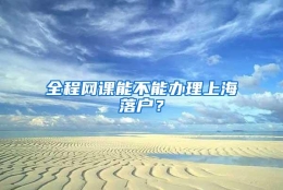 全程网课能不能办理上海落户？