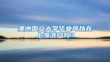 澳洲国立大学毕业可以在上海落户吗？