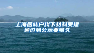 上海居转户线下材料受理通过到公示要多久