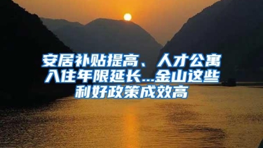 安居补贴提高、人才公寓入住年限延长...金山这些利好政策成效高