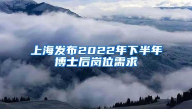 上海发布2022年下半年博士后岗位需求