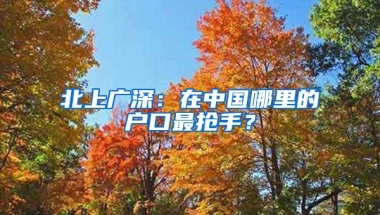 北上广深：在中国哪里的户口最抢手？