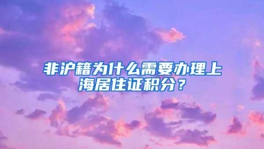 非沪籍为什么需要办理上海居住证积分？