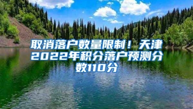 取消落户数量限制！天津2022年积分落户预测分数110分