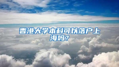 香港大学本科可以落户上海吗？