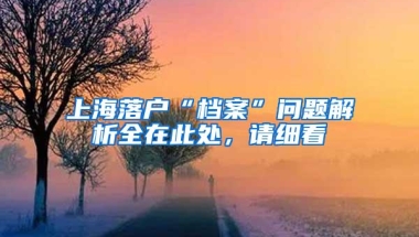 上海落户“档案”问题解析全在此处，请细看