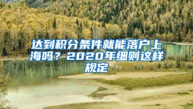 达到积分条件就能落户上海吗？2020年细则这样规定