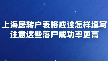 上海居转户表格应该怎样填写,注意这些落户成功率更高