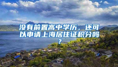 没有前置高中学历，还可以申请上海居住证积分吗？