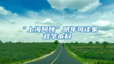 “上海阿姨”明年可读家政学本科