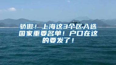 骄傲！上海这3个区入选国家重要名单！户口在这的要发了！