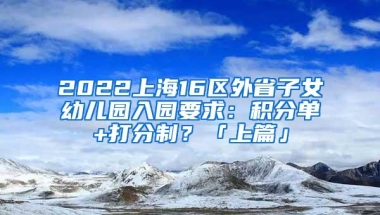 2022上海16区外省子女幼儿园入园要求：积分单+打分制？「上篇」