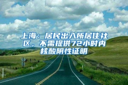 上海：居民出入所居住社区，不需提供72小时内核酸阴性证明