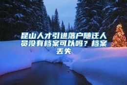 昆山人才引进落户随迁人员没有档案可以吗？档案丢失