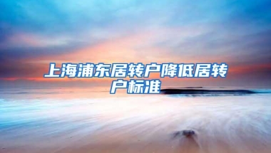 上海浦东居转户降低居转户标准