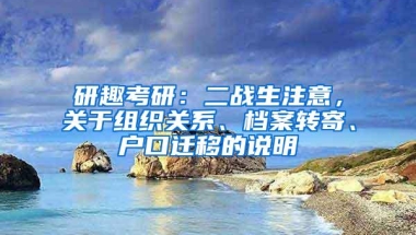 研趣考研：二战生注意，关于组织关系、档案转寄、户口迁移的说明