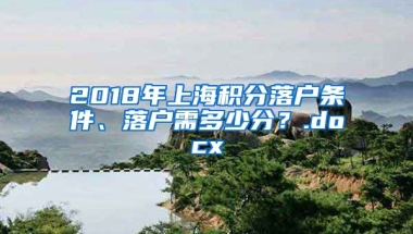 2018年上海积分落户条件、落户需多少分？.docx