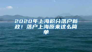 2020年上海积分落户新政！落户上海原来这么简单