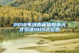 2018年河南省信阳市人才引进1415人公告