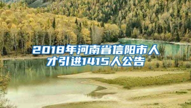 2018年河南省信阳市人才引进1415人公告