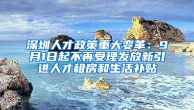 深圳人才政策重大变革：9月1日起不再受理发放新引进人才租房和生活补贴