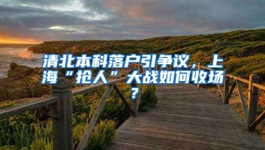 清北本科落户引争议，上海“抢人”大战如何收场？