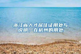 浙江省人才居住证用处与说明，在杭州的用处