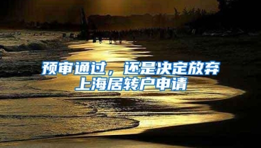 预审通过，还是决定放弃上海居转户申请