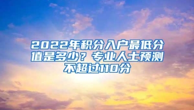 2022年积分入户最低分值是多少？专业人士预测不超过110分