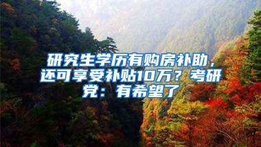 研究生学历有购房补助，还可享受补贴10万？考研党：有希望了