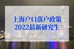 上海户口落户政策2022最新研究生：研究生落户上海的条件2022