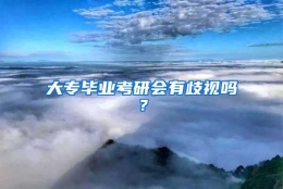 大专毕业考研会有歧视吗？