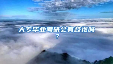 大专毕业考研会有歧视吗？