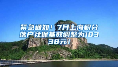 紧急通知！7月上海积分落户社保基数调整为10338元！