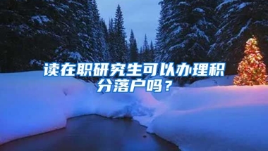 读在职研究生可以办理积分落户吗？