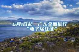 6月1日起，广东全面推行“电子居住证”