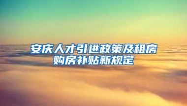 安庆人才引进政策及租房购房补贴新规定