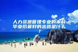 人力资源管理专业的本科毕业后最好的出路是什么？