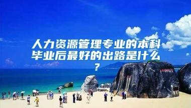 人力资源管理专业的本科毕业后最好的出路是什么？