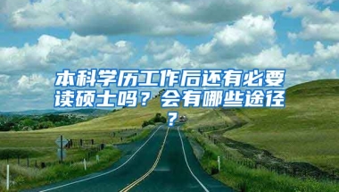 本科学历工作后还有必要读硕士吗？会有哪些途径？