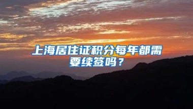 上海居住证积分每年都需要续签吗？