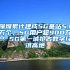 深圳累计建成5G基站5.1万个，5G用户超900万户 5G第一城抢占数字经济高地