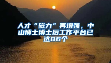 人才“磁力”再增强，中山博士博士后工作平台已达86个